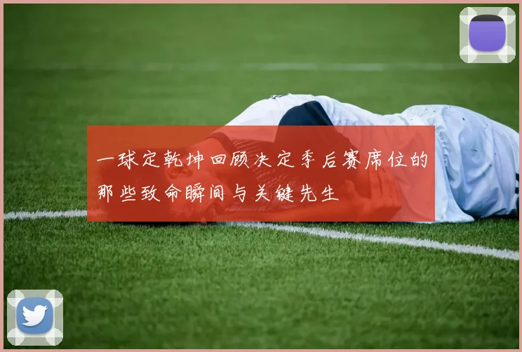 一球定乾坤回顾决定季后赛席位的那些致命瞬间与关键先生