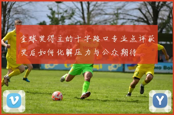 金球奖得主的十字路口专业点评获奖后如何化解压力与公众期待