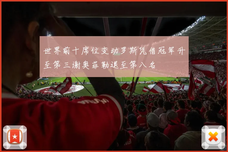 世界前十席位变动罗斯凭借冠军升至第三谢奥菲勒退至第八名